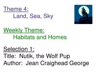 Theme 4: 	Land, Sea, Sky Weekly Theme: 	Habitats and Homes Selection 1: Title: Nutik, the Wolf Pup Author: Jean Craigh
