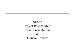 SE652 Project Post Mortem Team Presentation &amp; Course Review