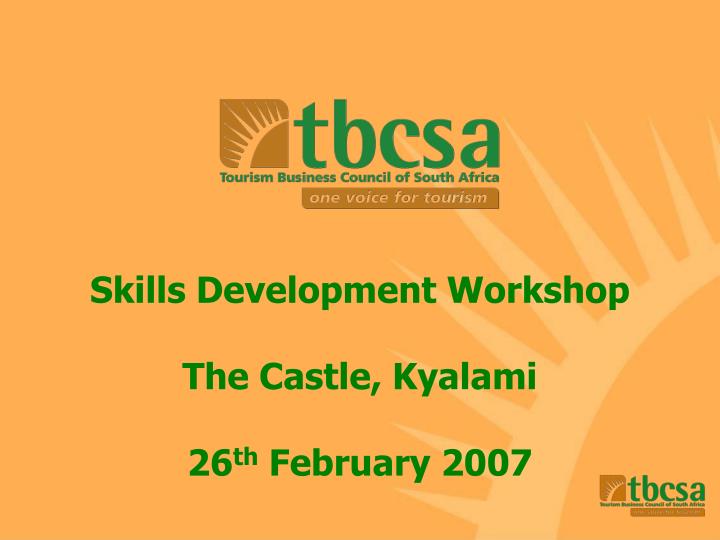 skills development workshop the castle kyalami 26 th february 2007