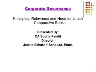 Corporate Governance Principles, Relevance and Need for Urban Cooperative Banks Presented By: CA Sudhir Pandit Directo