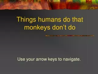 Things humans do that monkeys don’t do