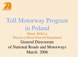 Toll Motorway Program in Poland Marek ROLLA Director of Road Network Department General Directorate of National Roads a