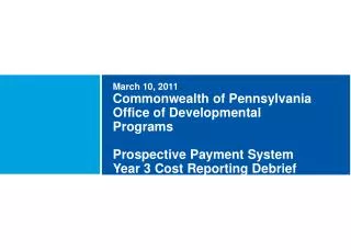 March 10, 2011 Commonwealth of Pennsylvania Office of Developmental Programs Prospective Payment System Year 3 Cost