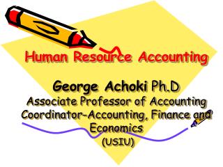 Human Resource Accounting George Achoki Ph.D Associate Professor of Accounting Coordinator-Accounting, Finance and Eco