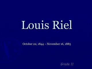 Louis Riel October 22, 1844 – November 16, 1885
