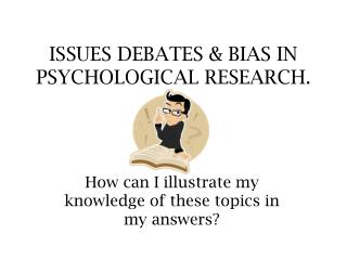 ISSUES DEBATES &amp; BIAS IN PSYCHOLOGICAL RESEARCH.