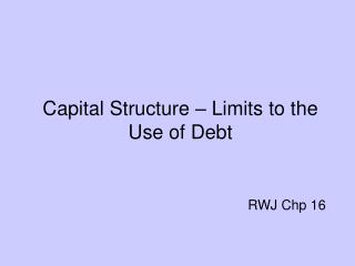 Capital Structure – Limits to the Use of Debt RWJ Chp 16