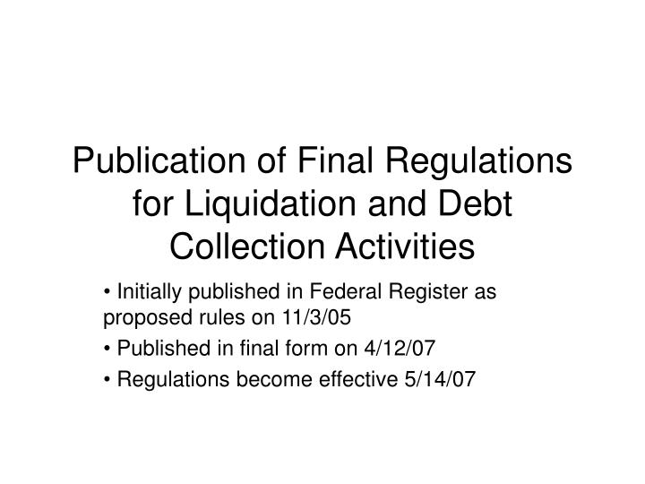 publication of final regulations for liquidation and debt collection activities