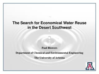 The Search for Economical Water Reuse in the Desert Southwest Paul Blowers Department of Chemical and Environmental Eng