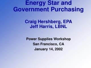 Energy Star and Government Purchasing Craig Hershberg, EPA Jeff Harris, LBNL