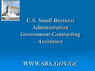 U.S. Small Business Administration Government Contracting Assistance WWW.SBA.GOV/GC