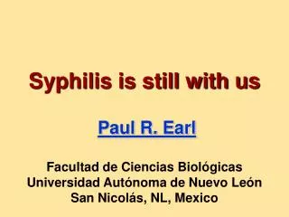 Syphilis is still with us Paul R. Earl Facultad de Ciencias Biológicas Universidad Autónoma de Nuevo León San Nicolás, N