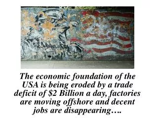 The economic foundation of the USA is being eroded by a trade deficit of $2 Billion a day, factories are moving offshore