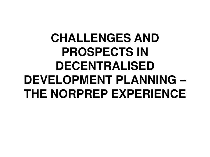 challenges and prospects in decentralised development planning the norprep experience