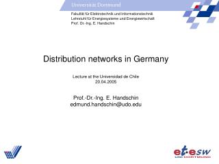 Distribution networks in Germany Lecture at the Universidad de Chile 20.04.2005 Prof.-Dr.-Ing. E. Handschin edmund.hands
