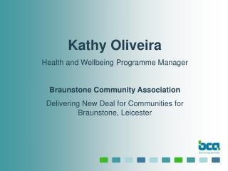 Kathy Oliveira Health and Wellbeing Programme Manager Braunstone Community Association Delivering New Deal for Communiti