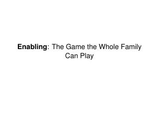 Enabling : The Game the Whole Family Can Play