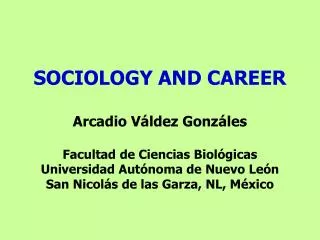 SOCIOLOGY AND CAREER Arcadio Váldez Gonzáles Facultad de Ciencias Biológicas Universidad Autónoma de Nuevo León San Nico