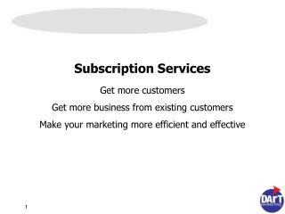 Subscription Services Get more customers Get more business from existing customers Make your marketing more efficient an