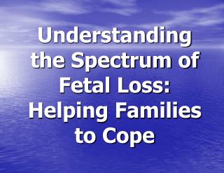 Understanding the Spectrum of Fetal Loss: Helping Families to Cope