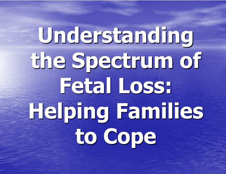 understanding the spectrum of fetal loss helping families to cope