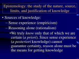 Epistemology: the study of the nature, source, limits, and justification of knowledge