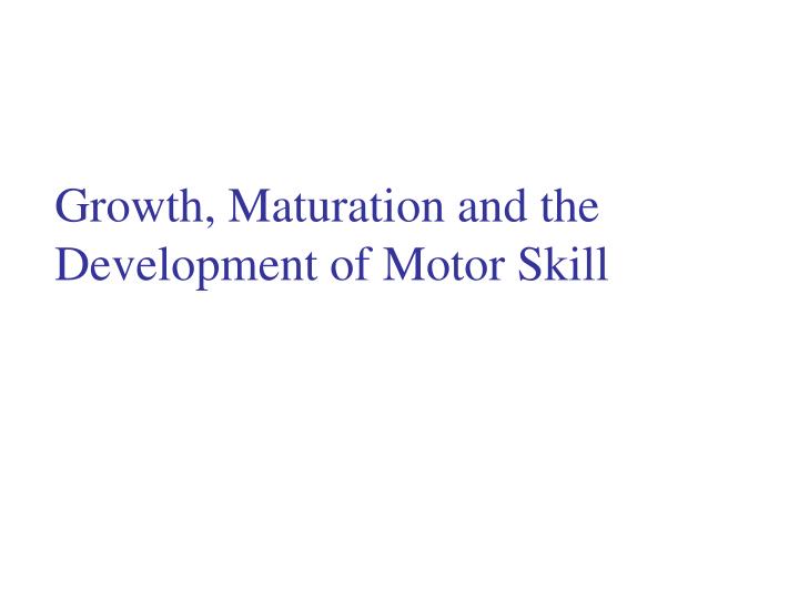 growth maturation and the development of motor skill