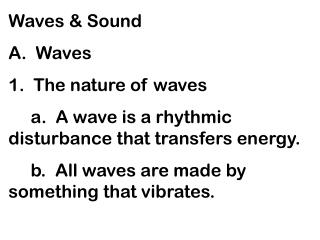 Waves &amp; Sound A. Waves 1. The nature of waves a. A wave is a rhythmic disturbance that transfers energy.