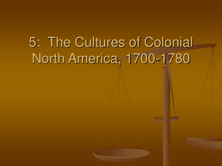 5 the cultures of colonial north america 1700 1780