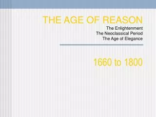 THE AGE OF REASON The Enlightenment The Neoclassical Period The Age of Elegance