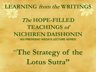 LEARNING from the WRITINGS The HOPE-FILLED TEACHINGS of NICHIREN DAISHONIN SGI PRESIDENT IKEDA’S LECTURE SERIES “ Th