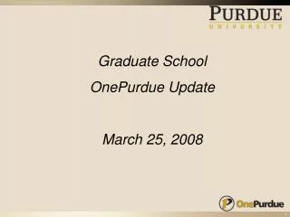 Graduate School OnePurdue Update March 25, 2008