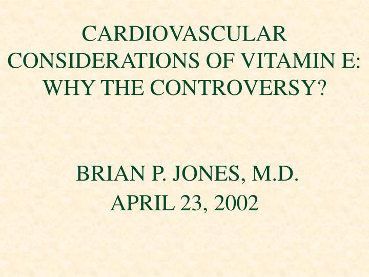 cardiovascular considerations of vitamin e why the controversy brian p jones m d april 23 2002
