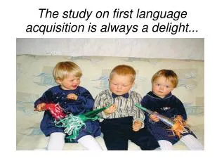 The study on first language acquisition is always a delight...