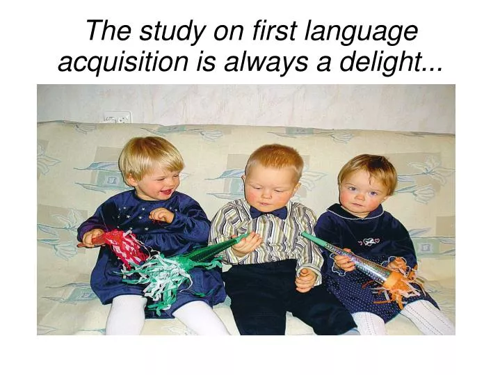 the study on first language acquisition is always a delight