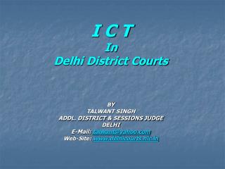I C T In Delhi District Courts BY TALWANT SINGH ADDL. DISTRICT &amp; SESSIONS JUDGE DELHI E-Mail: talwant@yahoo Web-Si