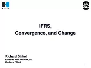 IFRS, Convergence, and Change Richard Dinkel Controller, Koch Industries, Inc. Member of FASAC