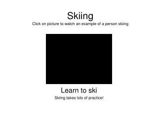 Skiing Click on picture to watch an example of a person skiing