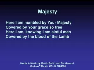 Majesty Here I am humbled by Your Majesty Covered by Your grace so free Here I am, knowing I am sinful man Covered by th