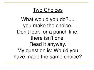 Two Choices What would you do?.... you make the choice. Don't look for a punch line, there isn't one. Read it anyway.