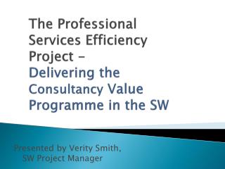 The Professional Services Efficiency Project - Delivering the Consultancy Value Programme in the SW