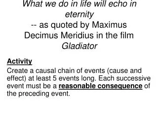What we do in life will echo in eternity -- as quoted by Maximus Decimus Meridius in the film Gladiator