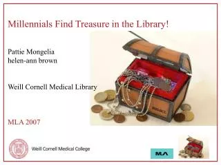Millennials Find Treasure in the Library! Pattie Mongelia helen-ann brown Weill Cornell Medical Library MLA 2007