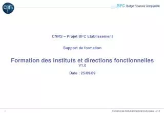 CNRS – Projet BFC Etablissement Support de formation Formation des Instituts et directions fonctionnelles V1.0 Date : 25