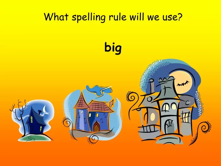 what spelling rule will we use big