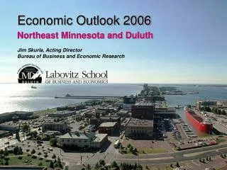 Economic Outlook 2006 Northeast Minnesota and Duluth Jim Skurla, Acting Director Bureau of Business and Economic Researc