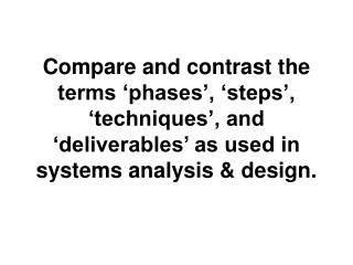 Compare and contrast the terms ‘phases’, ‘steps’, ‘techniques’, and ‘deliverables’ as used in systems analysis &amp; des