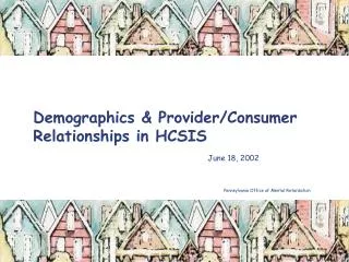 Demographics &amp; Provider/Consumer Relationships in HCSIS June 18, 2002				 					 Pennsylvania Office of Me