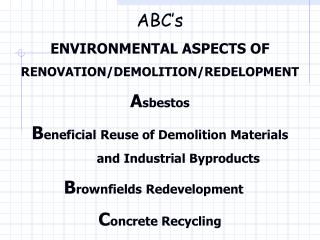 ABC’s ENVIRONMENTAL ASPECTS OF RENOVATION/DEMOLITION/REDELOPMENT A sbestos B eneficial Reuse of Demolition Materials