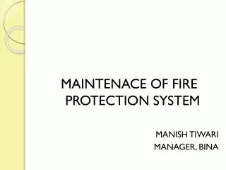 MAINTENACE OF FIRE PROTECTION SYSTEM MANISH TIWARI MANAGER, BINA